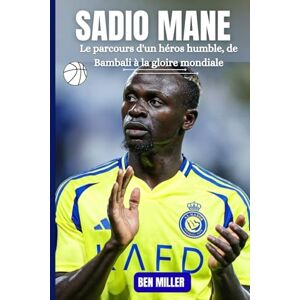 MILLER, BEN SADIO MANE: Le parcours d'un héros humble, de Bambali à la gloire mondiale MILLER, BEN SADIO MANE: Le parcours d'un héros humble, de Bambali à la gloire mondiale