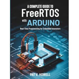 Howell, Pat V. A Complete Guide to FreeRTOS with Arduino: Real-Time Programming for Embedded Innovators (The Technology Library) Howell, Pat V. A Complete Guide to FreeRTOS with Arduino: Real-Time Programming for Embedded Innovators (The Technology Library)