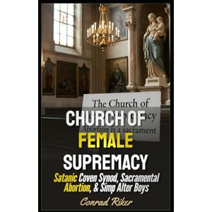 Riker, Conrad Church Of Female Supremacy: Satanic Coven Synod, Sacramental Abortion, & Simp Alter Boys (redpilled revolutionary civil rights for men (satire)) Riker, Conrad Church Of Female Supremacy: Satanic Coven Synod, Sacramental Abortion, & Simp Alter Boys (redpilled revolutionary civil rights for men (satire))