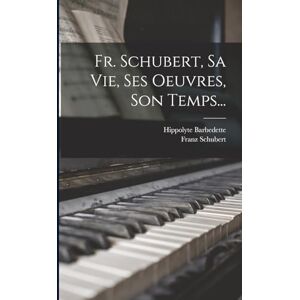 Barbedette, Hippolyte Fr. Schubert, Sa Vie, Ses Oeuvres, Son Temps... Barbedette, Hippolyte Fr. Schubert, Sa Vie, Ses Oeuvres, Son Temps...