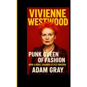 GRAY, ADAM Vivienne Westwood: Punk Queen of Fashion How a Rebel Changed Style Forever GRAY, ADAM Vivienne Westwood: Punk Queen of Fashion How a Rebel Changed Style Forever