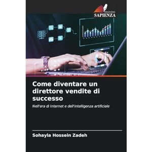 Hossein Zadeh, Sohayla Come diventare un direttore vendite di successo: Nell'era di Internet e dell'intelligenza artificiale Hossein Zadeh, Sohayla Come diventare un direttore vendite di successo: Nell'era di Internet e dell'intelligenza artificiale