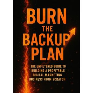 Kreiser, Randall Burn the Backup Plan: The Unfiltered Guide to Building a Profitable Digital Marketing Business From Scratch Kreiser, Randall Burn the Backup Plan: The Unfiltered Guide to Building a Profitable Digital Marketing Business From Scratch