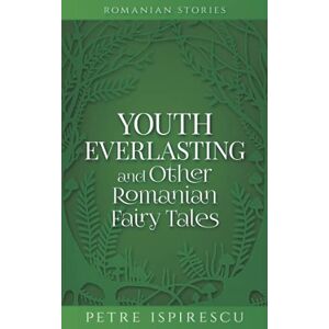 Ispirescu, Petre Youth Everlasting and Other Romanian Fairy Tales (Romanian Stories) Ispirescu, Petre Youth Everlasting and Other Romanian Fairy Tales (Romanian Stories)
