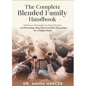 Mercer, Dr. Amina The Complete Blended Family Handbook: 52 Proven Strategies for Step-Families — Co-Parenting, Step kids & Conflict Resolution for a Happy Home Mercer, Dr. Amina The Complete Blended Family Handbook: 52 Proven Strategies for Step-Families — Co-Parenting, Step kids & Conflict Resolution for a Happy Home