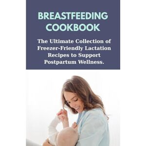 Büyükçavuş, Ceren BREASTFEEDING COOKBOOK: The Ultimate Collection of Freezer-Friendly Lactation Recipes to Support Postpartum Wellness. Büyükçavuş, Ceren BREASTFEEDING COOKBOOK: The Ultimate Collection of Freezer-Friendly Lactation Recipes to Support Postpartum Wellness.