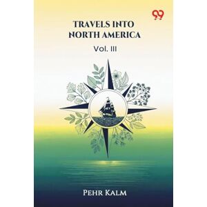 Kalm, Pehr Travels Into North America Vol. III Kalm, Pehr Travels Into North America Vol. III