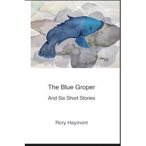 Haymont, Rory The Blue Groper: And Six Short Stories Haymont, Rory The Blue Groper: And Six Short Stories
