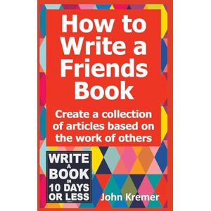Kremer, John How to Write a Friends Books: Create a Collection of Articles Based on the Work of Others (Write a Book in 10 Days or Less Series) Kremer, John How to Write a Friends Books: Create a Collection of Articles Based on the Work of Others (Write a Book in 10 Days or Less Series)