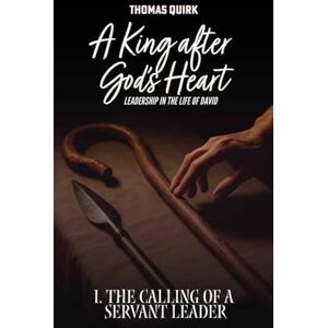 Quirk, Thomas A King after God's Heart. Book 1: The Calling of a Servant Leader Quirk, Thomas A King after God's Heart. Book 1: The Calling of a Servant Leader