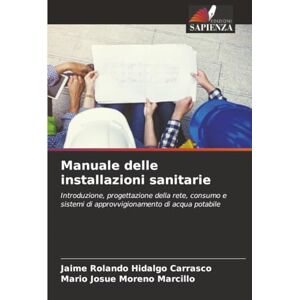 Hidalgo Carrasco, Jaime Rolando Manuale delle installazioni sanitarie: Introduzione, progettazione della rete, consumo e sistemi di approvvigionamento di acqua potabile Hidalgo Carrasco, Jaime Rolando Manuale delle installazioni sanitarie: Introduzione, progettazione della rete, consumo e sistemi di approvvigionamento di acqua potabile