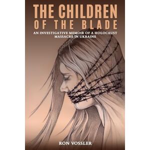 VOSSLER, RON THE CHILDREN OF THE BLADE: An Investigative Memoir of a Holocaust Massacre in Ukraine VOSSLER, RON THE CHILDREN OF THE BLADE: An Investigative Memoir of a Holocaust Massacre in Ukraine