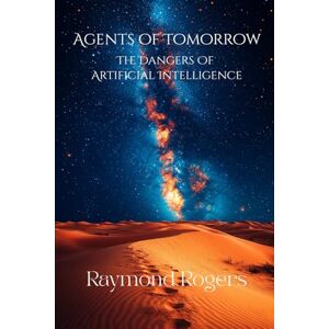 Rogers, Raymond Agents of Tomorrow: The Dangers of Artificial Intelligence (Emerging & Ancient Technologies) Rogers, Raymond Agents of Tomorrow: The Dangers of Artificial Intelligence (Emerging & Ancient Technologies)