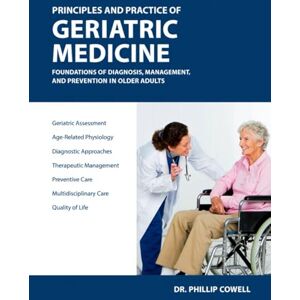 Cowell, Dr Philip Principles and Practice of Geriatric Medicine: Foundations of Geriatric medicine, management, and Prevention in older Adults. Cowell, Dr Philip Principles and Practice of Geriatric Medicine: Foundations of Geriatric medicine, management, and Prevention in older Adults.