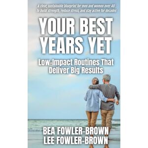 Fowler-Brown, Bea Your Best Years Yet: A clear, sustainable blueprint for men and women over 40 to build strength, reduce stress, and stay active for decades Fowler-Brown, Bea Your Best Years Yet: A clear, sustainable blueprint for men and women over 40 to build strength, reduce stress, and stay active for decades