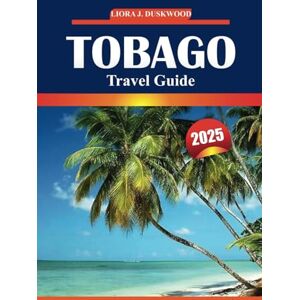 Duskwood, Liora J. Tobago Travel Guide 2025: Explore the Caribbean Island Beaches, Local Insights, Wildlife, Must-See Attractions, and Adventure Duskwood, Liora J. Tobago Travel Guide 2025: Explore the Caribbean Island Beaches, Local Insights, Wildlife, Must-See Attractions, and Adventure