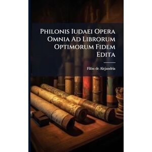 Alejandria, Filã3n de Philonis Iudaei Opera Omnia Ad Librorum Optimorum Fidem Edita Alejandria, Filã3n de Philonis Iudaei Opera Omnia Ad Librorum Optimorum Fidem Edita