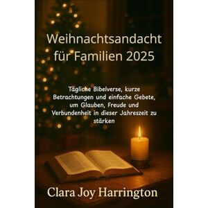 Joy Harrington, Clara Weihnachtsandacht für Familien 2025: Tägliche Bibelverse, kurze Betrachtungen und einfache Gebete, um Glauben, Freude und Verbundenheit in dieser Jahreszeit zu stärken Joy Harrington, Clara Weihnachtsandacht für Familien 2025: Tägliche Bibelverse, kurze Betrachtungen und einfache Gebete, um Glauben, Freude und Verbundenheit in dieser Jahreszeit zu stärken