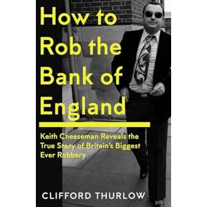 Cheeseman, Keith How to Rob the Bank of England: Keith Cheeseman Reveals the True Story of Britain’s Biggest Ever Robbery Cheeseman, Keith How to Rob the Bank of England: Keith Cheeseman Reveals the True Story of Britain’s Biggest Ever Robbery