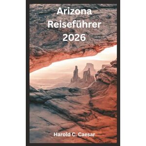 Caesar, Harold C. Arizona Reiseführer 2026: „Erkunden Sie den Grand Canyon, Sedona, den Antelope Canyon, Phoenix, Tucson und die Route 66 mit Reiserouten, Wanderwegen, Karten, Panoramafahrten und lokalen Reisetipps.“ Caesar, Harold C. Arizona Reiseführer 2026: „Erkunden Sie den Grand Canyon, Sedona, den Antelope Canyon, Phoenix, Tucson und die Route 66 mit Reiserouten, Wanderwegen, Karten, Panoramafahrten und lokalen Reisetipps.“