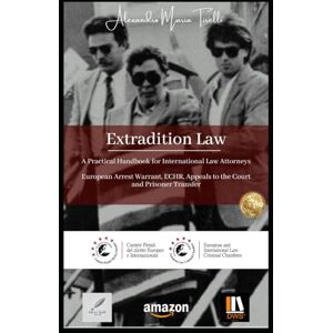 Tirelli, Alexandro Maria Extradition Law: A Practical Handbook for International Law Attorneys European Arrest Warrant, ECHR, Appeals to the Court, and Prisoner Transfer Tirelli, Alexandro Maria Extradition Law: A Practical Handbook for International Law Attorneys European Arrest Warrant, ECHR, Appeals to the Court, and Prisoner Transfer