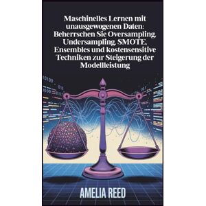 Reed, Amelia Maschinelles Lernen mit unausgewogenen Daten: Beherrschen Sie Oversampling, Undersampling, SMOTE, Ensembles und kostensensitive Techniken zur Steigerung der Modellleistung Reed, Amelia Maschinelles Lernen mit unausgewogenen Daten: Beherrschen Sie Oversampling, Undersampling, SMOTE, Ensembles und kostensensitive Techniken zur Steigerung der Modellleistung