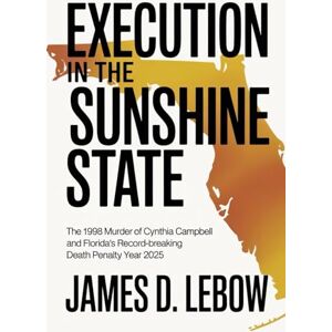 Lebow, James D. Execution in the Sunshine State: The 1998 Murder of Cynthia Campbell and Florida's Record-Breaking Death Penalty Year 2025 Lebow, James D. Execution in the Sunshine State: The 1998 Murder of Cynthia Campbell and Florida's Record-Breaking Death Penalty Year 2025