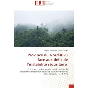 Bisika Frank, Maître Kasereka Province du Nord-Kivu face aux défis de l'instabilité sécuritaire: Entre les conflits armés persistants et la défaillance institutionnelle: les défis sécuritaires et sociaux du Nord-Kivu Bisika Frank, Maître Kasereka Province du Nord-Kivu face aux défis de l'instabilité sécuritaire: Entre les conflits armés persistants et la défaillance institutionnelle: les défis sécuritaires et sociaux du Nord-Kivu
