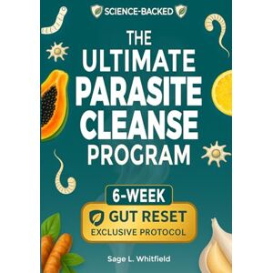 Whitfield, Sage L. The Ultimate Parasite Cleanse Program: A 6-Week Natural At-Home Detox to Eliminate Hidden Parasites, Flatten Your Belly and Restore Lasting Vitality & Clarity—With Herbal Remedies & 15-Minute Recipes Whitfield, Sage L. The Ultimate Parasite Cleanse Program: A 6-Week Natural At-Home Detox to Eliminate Hidden Parasites, Flatten Your Belly and Restore Lasting Vitality & Clarity—With Herbal Remedies & 15-Minute Recipes
