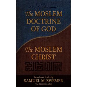 Zwemer, Samuel M. The Moslem Doctrine of God and The Moslem Christ: Two Classics Books by Samuel M. Zwemer Zwemer, Samuel M. The Moslem Doctrine of God and The Moslem Christ: Two Classics Books by Samuel M. Zwemer