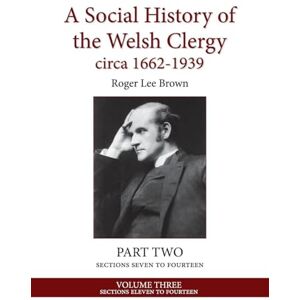 Lee A Social History of the Welsh Clergy circa 1662-1939: PART TWO sections seven to fourteen. VOLUME THREE Lee A Social History of the Welsh Clergy circa 1662-1939: PART TWO sections seven to fourteen. VOLUME THREE