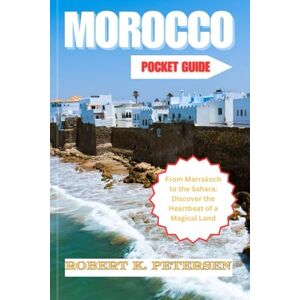 PETERSEN, ROBERT K. MORROCO POCKET GUIDE: From Marrakech to the Sahara: Discover the Heartbeat of a Magical Land PETERSEN, ROBERT K. MORROCO POCKET GUIDE: From Marrakech to the Sahara: Discover the Heartbeat of a Magical Land