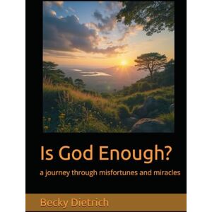 Dietrich, Becky Is God Enough?: a journey through misfortunes and miracles Dietrich, Becky Is God Enough?: a journey through misfortunes and miracles