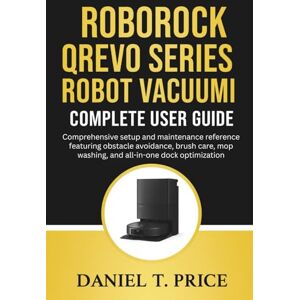 Price, Daniel T. Roborock Qrevo Series Robot Vacuum Complete User Guide: Comprehensive setup and maintenance reference featuring obstacle avoidance, brush care, mop washing, and all-in-one dock optimization Price, Daniel T. Roborock Qrevo Series Robot Vacuum Complete User Guide: Comprehensive setup and maintenance reference featuring obstacle avoidance, brush care, mop washing, and all-in-one dock optimization