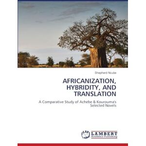 Ncube, Shepherd Africanization, Hybridity, and Translation: A Comparative Study of Achebe & Kourouma's Selected Novels Ncube, Shepherd Africanization, Hybridity, and Translation: A Comparative Study of Achebe & Kourouma's Selected Novels