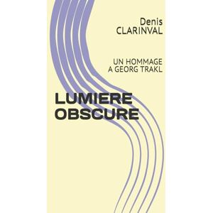 CLARINVAL, Denis LUMIERE OBSCURE: UN HOMMAGE A GEORG TRAKL CLARINVAL, Denis LUMIERE OBSCURE: UN HOMMAGE A GEORG TRAKL