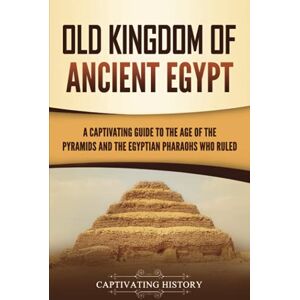 History, Captivating Old Kingdom of Ancient Egypt: A Captivating Guide to the Age of the Pyramids and the Egyptian Pharaohs Who Ruled (Ancient Egyptian History) History, Captivating Old Kingdom of Ancient Egypt: A Captivating Guide to the Age of the Pyramids and the Egyptian Pharaohs Who Ruled (Ancient Egyptian History)