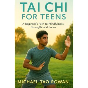 TAO ROWAN, MICHAEL Tai Chi for Teens: A Beginner’s Path to Mindfulness, Strength, and Focus TAO ROWAN, MICHAEL Tai Chi for Teens: A Beginner’s Path to Mindfulness, Strength, and Focus
