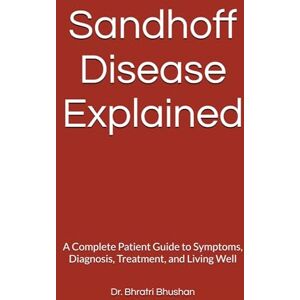 Bhushan, Dr. Bhratri Sandhoff Disease Explained: A Complete Patient Guide to Symptoms, Diagnosis, Treatment, and Living Well Bhushan, Dr. Bhratri Sandhoff Disease Explained: A Complete Patient Guide to Symptoms, Diagnosis, Treatment, and Living Well