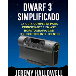 Hallowell, Jeremy Dwarf 3 simplificado: La guía completa para principiantes en astrofotografía con telescopios inteligentes Hallowell, Jeremy Dwarf 3 simplificado: La guía completa para principiantes en astrofotografía con telescopios inteligentes