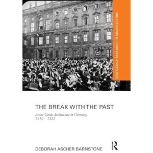 Barnstone, Deborah Ascher The Break with the Past: Avant-Garde Architecture in Germany, 1910 – 1925 (Routledge Research in Architecture) Barnstone, Deborah Ascher The Break with the Past: Avant-Garde Architecture in Germany, 1910 – 1925 (Routledge Research in Architecture)