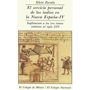 Zavala, Silvio El servicio personal de los indios en la Nueva España. TOMO IV. SUPLEMENTO A LOS TRES TOMOS RELATIVOS AL SIGLO XVI Zavala, Silvio El servicio personal de los indios en la Nueva España. TOMO IV. SUPLEMENTO A LOS TRES TOMOS RELATIVOS AL SIGLO XVI
