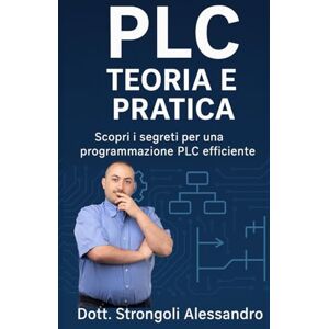 Dott. Strongoli, Alessandro PLC Teoria e Pratica: Scopri i segreti per una programmazione PLC efficiente Dott. Strongoli, Alessandro PLC Teoria e Pratica: Scopri i segreti per una programmazione PLC efficiente