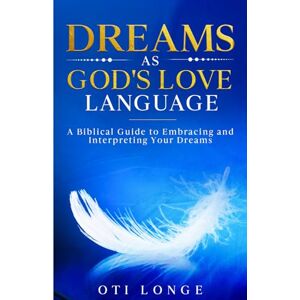 Longe, Oti Dreams As God's Love Language: A Biblical Guide To Embracing And Interpreting Your Dreams Longe, Oti Dreams As God's Love Language: A Biblical Guide To Embracing And Interpreting Your Dreams