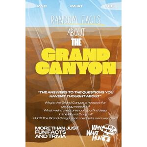 Huh, Why What Random Facts About The Grand Canyon: More Than Just Fun Facts and Trivia Huh, Why What Random Facts About The Grand Canyon: More Than Just Fun Facts and Trivia