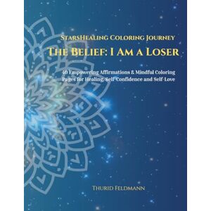 Feldmann, Thurid StarsHealing Coloring Journey The Belief: I Am a Loser: 40 Affirmations & Coloring Pages to Transform Negative Beliefs Feldmann, Thurid StarsHealing Coloring Journey The Belief: I Am a Loser: 40 Affirmations & Coloring Pages to Transform Negative Beliefs