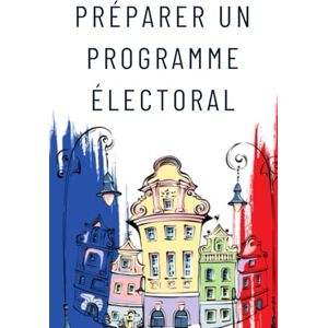 Dani, Lionel PRÉPARER UN PROGRAMME ÉLECTORAL: Les clés du succès pour une campagne gagnante Dani, Lionel PRÉPARER UN PROGRAMME ÉLECTORAL: Les clés du succès pour une campagne gagnante