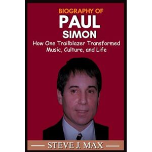 MAX, STEVE J. BIOGRAPHY OF PAUL SIMON: How One Trailblazer Transformed Music, Culture, and Life MAX, STEVE J. BIOGRAPHY OF PAUL SIMON: How One Trailblazer Transformed Music, Culture, and Life