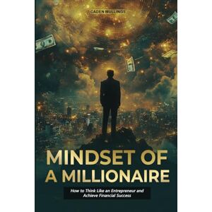 MULLINGS, CADEN MINDSET OF A MILLIONAIRE: HOW TO THINK LIKE AN ENTREPRENEUR AND ACHIEVE FINANCIAL SUCCESS MULLINGS, CADEN MINDSET OF A MILLIONAIRE: HOW TO THINK LIKE AN ENTREPRENEUR AND ACHIEVE FINANCIAL SUCCESS