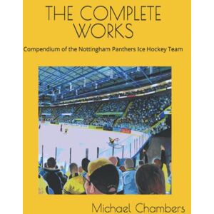 Chambers, Michael A THE COMPLETE WORKS: Compendium of the Nottingham Panthers Ice Hockey Team Chambers, Michael A THE COMPLETE WORKS: Compendium of the Nottingham Panthers Ice Hockey Team
